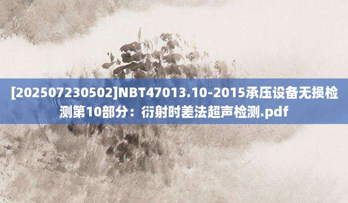 [202507230502]NBT47013.10-2015承压设备无损检测第10部分：衍射时差法超声检测.pdf