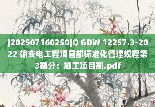 [202507160250]Q GDW 12257.3-2022 输变电工程项目部标准化管理规程第3部分：施工项目部.pdf