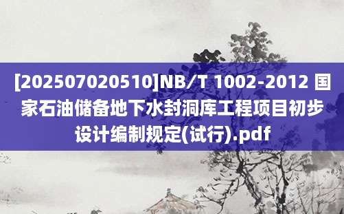 [202507020510]NB∕T 1002-2012 国家石油储备地下水封洞库工程项目初步设计编制规定(试行).pdf