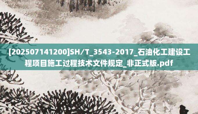 [202507141200]SH∕T_3543-2017_石油化工建设工程项目施工过程技术文件规定_非正式版.pdf