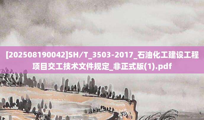 [202508190042]SH∕T_3503-2017_石油化工建设工程项目交工技术文件规定_非正式版(1).pdf