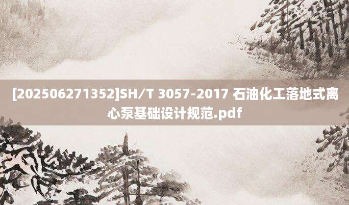 [202506271352]SH∕T 3057-2017 石油化工落地式离心泵基础设计规范.pdf
