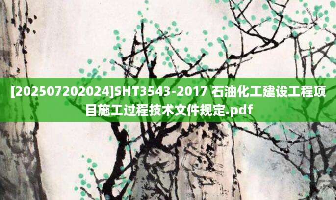 [202507202024]SHT3543-2017 石油化工建设工程项目施工过程技术文件规定.pdf