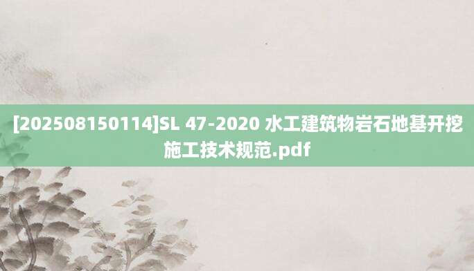 [202508150114]SL 47-2020 水工建筑物岩石地基开挖施工技术规范.pdf