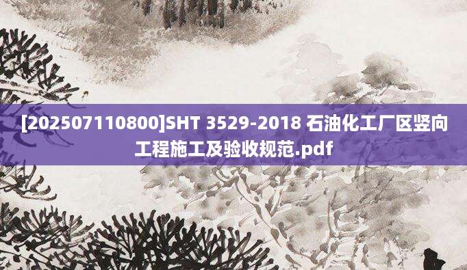[202507110800]SHT 3529-2018 石油化工厂区竖向工程施工及验收规范.pdf