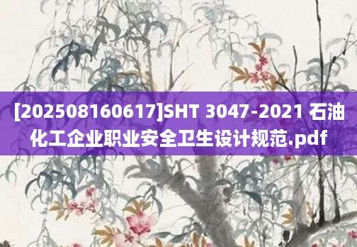 [202508160617]SHT 3047-2021 石油化工企业职业安全卫生设计规范.pdf