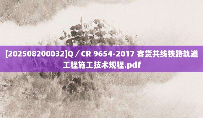 [202508200032]Q／CR 9654-2017 客货共线铁路轨道工程施工技术规程.pdf