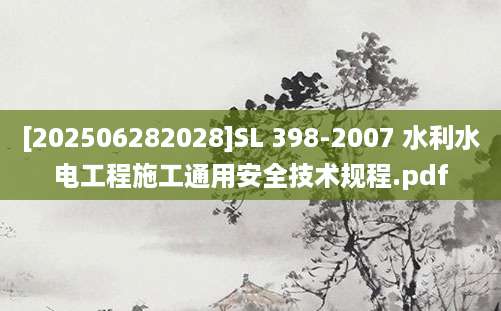 [202506282028]SL 398-2007 水利水电工程施工通用安全技术规程.pdf