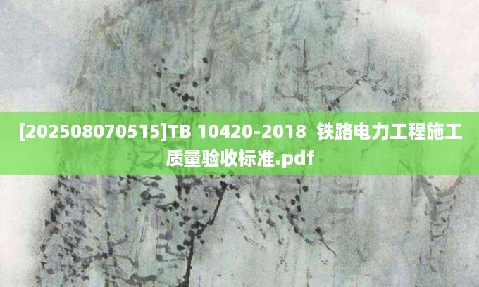 [202508070515]TB 10420-2018  铁路电力工程施工质量验收标准.pdf