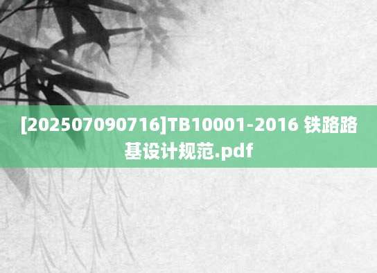 [202507090716]TB10001-2016 铁路路基设计规范.pdf
