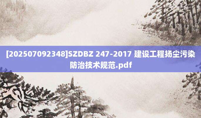 [202507092348]SZDBZ 247-2017 建设工程扬尘污染防治技术规范.pdf