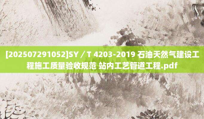 [202507291052]SY／T 4203-2019 石油天然气建设工程施工质量验收规范 站内工艺管道工程.pdf