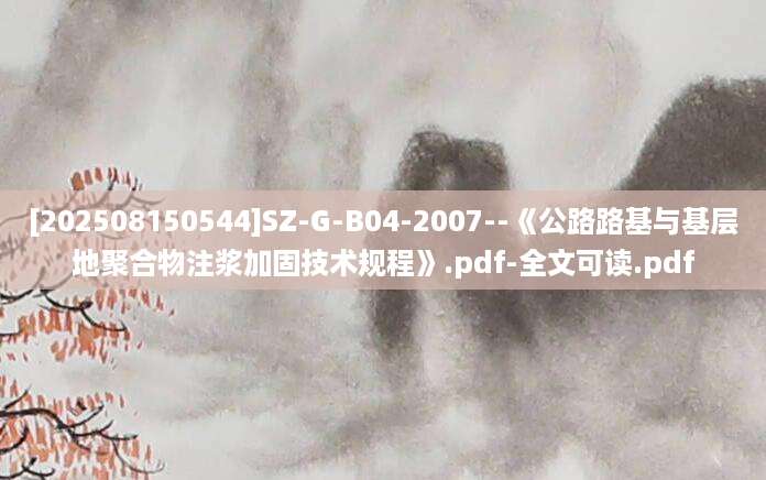 [202508150544]SZ-G-B04-2007--《公路路基与基层地聚合物注浆加固技术规程》.pdf-全文可读.pdf