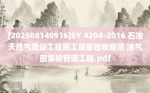 [202508140916]SY 4204-2016 石油天然气建设工程施工质量验收规范 油气田集输管道工程.pdf