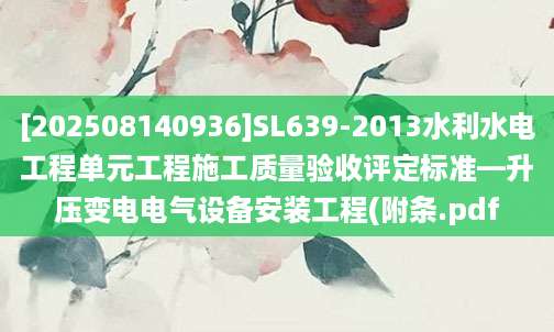 [202508140936]SL639-2013水利水电工程单元工程施工质量验收评定标准—升压变电电气设备安装工程(附条.pdf