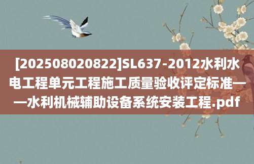 [202508020822]SL637-2012水利水电工程单元工程施工质量验收评定标准——水利机械辅助设备系统安装工程.pdf