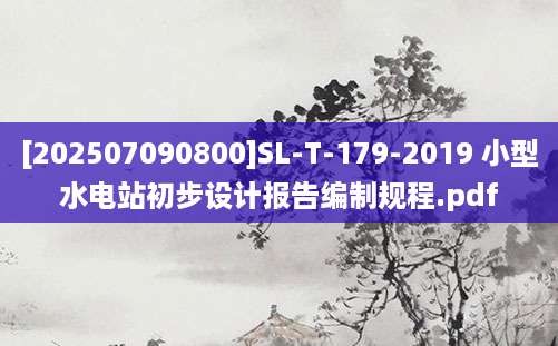 [202507090800]SL-T-179-2019 小型水电站初步设计报告编制规程.pdf