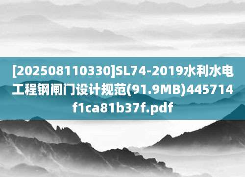 [202508110330]SL74-2019水利水电工程钢闸门设计规范(91.9MB)445714f1ca81b37f.pdf
