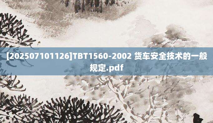 [202507101126]TBT1560-2002 货车安全技术的一般规定.pdf
