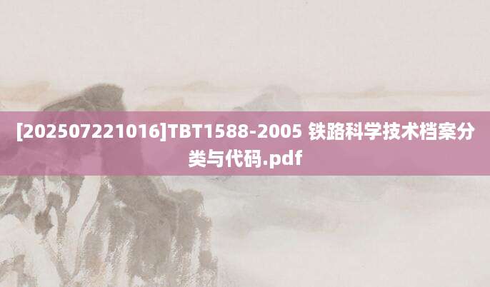 [202507221016]TBT1588-2005 铁路科学技术档案分类与代码.pdf