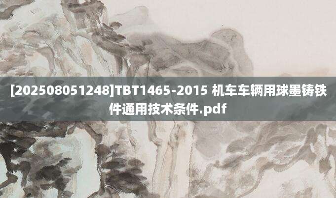 [202508051248]TBT1465-2015 机车车辆用球墨铸铁件通用技术条件.pdf