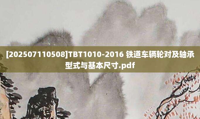 [202507110508]TBT1010-2016 铁道车辆轮对及轴承型式与基本尺寸.pdf