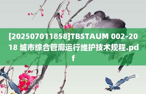 [202507011858]TBSTAUM 002-2018 城市综合管廊运行维护技术规程.pdf