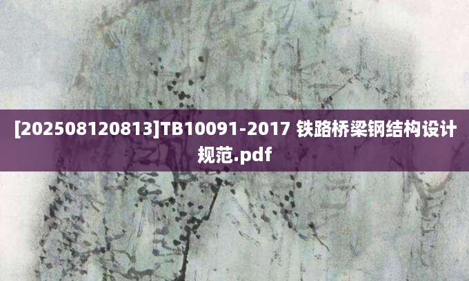 [202508120813]TB10091-2017 铁路桥梁钢结构设计规范.pdf