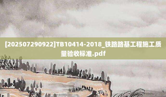 [202507290922]TB10414-2018_铁路路基工程施工质量验收标准.pdf