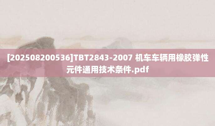 [202508200536]TBT2843-2007 机车车辆用橡胶弹性元件通用技术条件.pdf