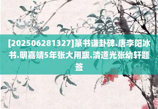 [202506281327]篆书谦卦碑.唐李阳冰书.明嘉靖5年张大用跋.清道光张幼轩题签