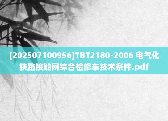 [202507100956]TBT2180-2006 电气化铁路接触网综合检修车技术条件.pdf