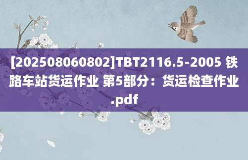 [202508060802]TBT2116.5-2005 铁路车站货运作业 第5部分：货运检查作业.pdf