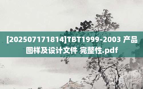 [202507171814]TBT1999-2003 产品图样及设计文件 完整性.pdf