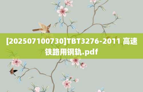 [202507100730]TBT3276-2011 高速铁路用钢轨.pdf