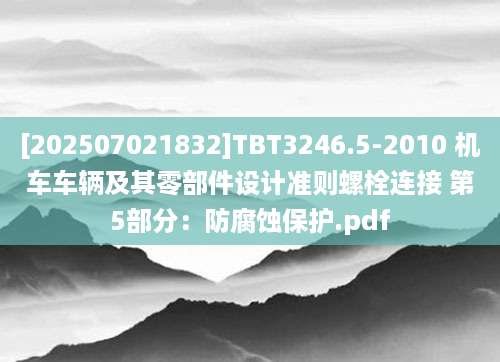 [202507021832]TBT3246.5-2010 机车车辆及其零部件设计准则螺栓连接 第5部分：防腐蚀保护.pdf