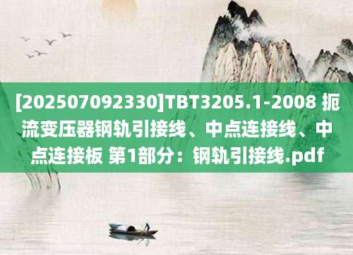 [202507092330]TBT3205.1-2008 扼流变压器钢轨引接线、中点连接线、中点连接板 第1部分：钢轨引接线.pdf