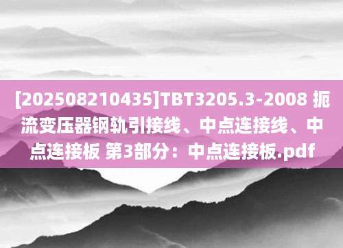 [202508210435]TBT3205.3-2008 扼流变压器钢轨引接线、中点连接线、中点连接板 第3部分：中点连接板.pdf