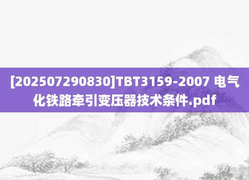 [202507290830]TBT3159-2007 电气化铁路牵引变压器技术条件.pdf