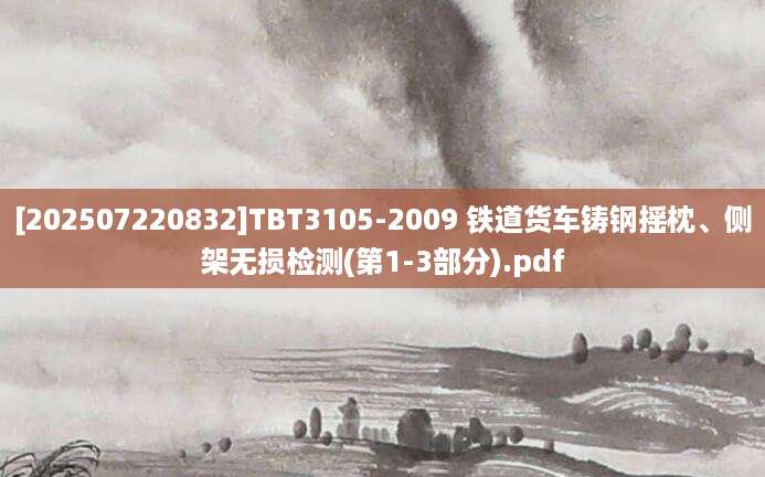 [202507220832]TBT3105-2009 铁道货车铸钢摇枕、侧架无损检测(第1-3部分).pdf