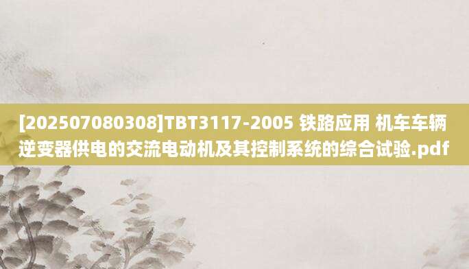 [202507080308]TBT3117-2005 铁路应用 机车车辆 逆变器供电的交流电动机及其控制系统的综合试验.pdf