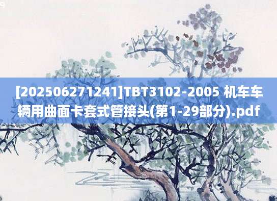 [202506271241]TBT3102-2005 机车车辆用曲面卡套式管接头(第1-29部分).pdf