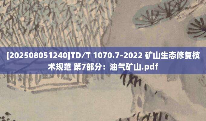 [202508051240]TD∕T 1070.7-2022 矿山生态修复技术规范 第7部分：油气矿山.pdf