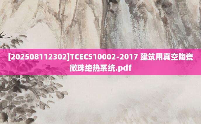 [202508112302]TCECS10002-2017 建筑用真空陶瓷微珠绝热系统.pdf