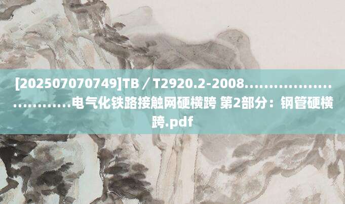 [202507070749]TB／T2920.2-2008…………………………电气化铁路接触网硬横跨 第2部分：钢管硬横跨.pdf