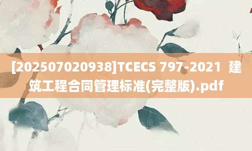 [202507020938]TCECS 797-2021  建筑工程合同管理标准(完整版).pdf