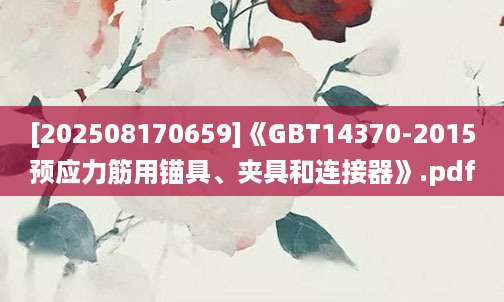 [202508170659]《GBT14370-2015预应力筋用锚具、夹具和连接器》.pdf