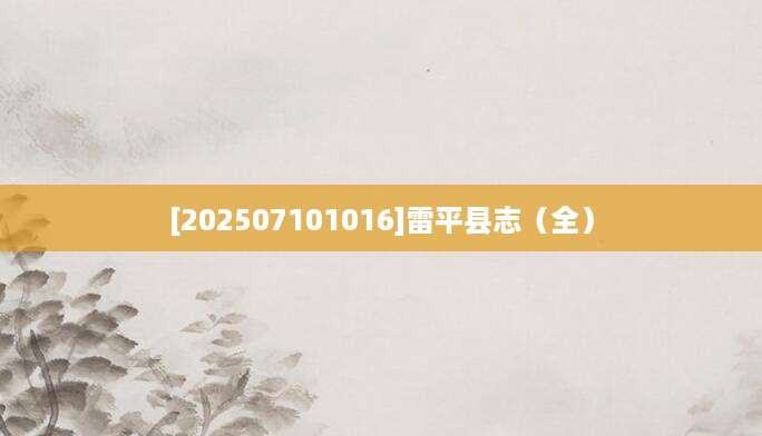 [202507101016]雷平县志（全）
