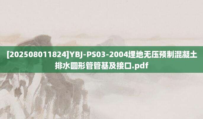 [202508011824]YBJ-PS03-2004埋地无压预制混凝土排水圆形管管基及接口.pdf