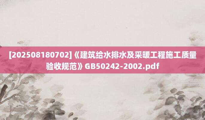 [202508180702]《建筑给水排水及采暖工程施工质量验收规范》GB50242-2002.pdf